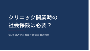 クリニック開業時の社会保険は必要か。5人未満の加入義務と任意適用の判断